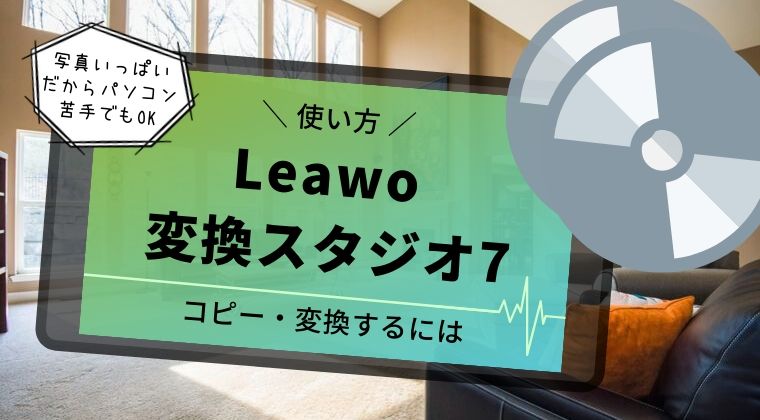 Leawo 変換スタジオ7 Blu Ray Dvdコピーの使い方 インストールからコピー 変換まで ひだまりデイズ